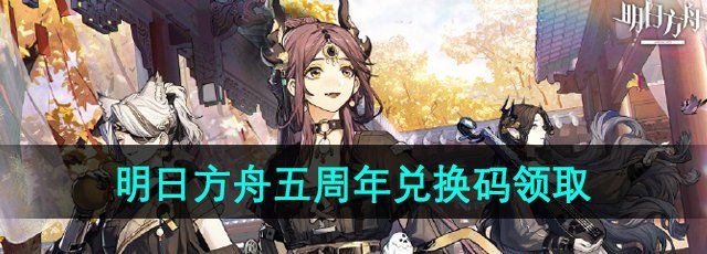 《明日方舟》五周年兑换码领取