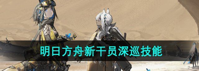 《明日方舟》新干员深巡技能介绍