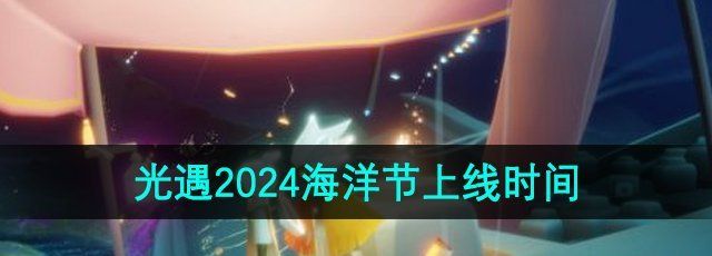 《光遇》2024年海洋节上线时间