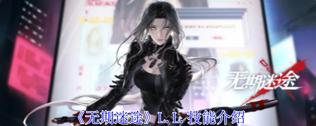 《无期迷途》L.L.技能介绍