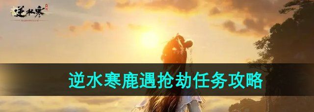 《逆水寒手游》鹿遇**任务攻略