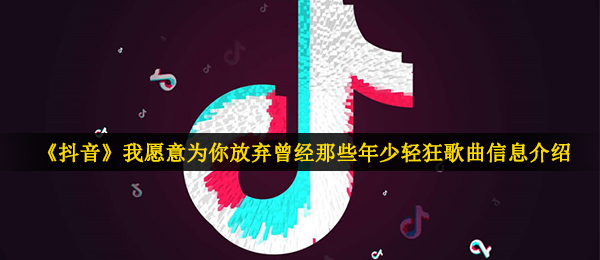 《抖音》我愿意为你放弃曾经那些年少轻狂歌曲信息介绍