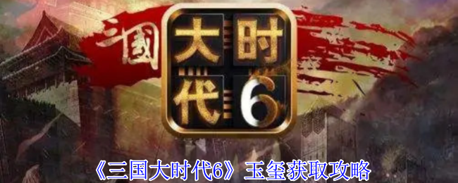 《三国大时代6》玉玺获取攻略