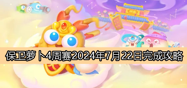 《保卫萝卜4》周赛7月22日完成攻略2024