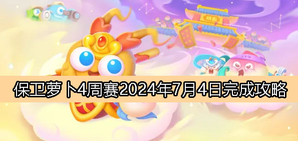 《保卫萝卜4》周赛7月4日完成攻略2024