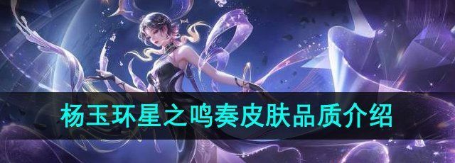 《王者荣耀》杨玉环星之鸣奏皮肤品质介绍