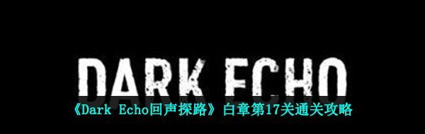 《Dark Echo回声探路》白章第17关通关攻略